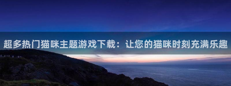多彩娱乐游戏：超多热门猫咪主题游戏下载：让您的猫咪时刻充满乐