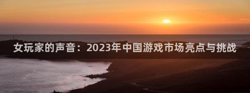 多彩娱乐网页登录入口官网：女玩家的声音：2023年中国游戏市