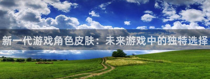 多彩娱乐登录网址：新一代游戏角色皮肤：未来游戏中的独特选择