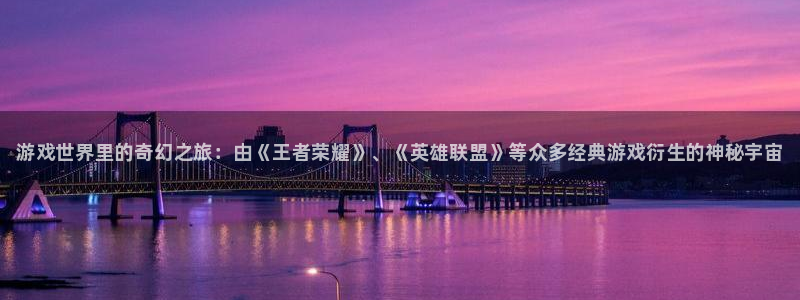 多彩娱乐怎么注册：游戏世界里的奇幻之旅：由《王者荣耀》、《英