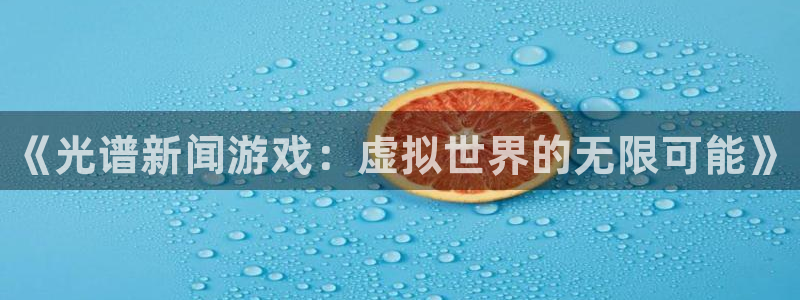 手机多彩娱乐下载安装：《光谱新闻游戏：虚拟世界的无限可能》