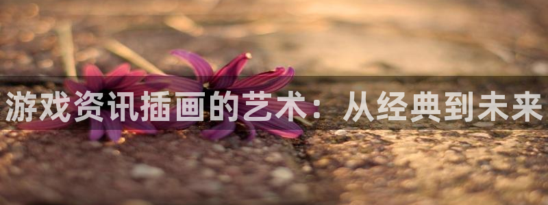 多彩娱乐Ii：游戏资讯插画的艺术：从经典到未来