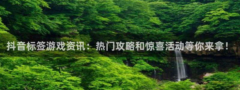 多彩娱乐注册登录平台：抖音标签游戏资讯：热门攻略和惊喜活动等