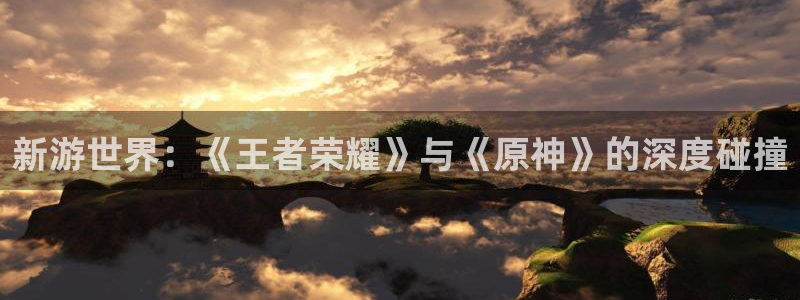 多彩娱乐注册：新游世界：《王者荣耀》与《原神》的深度碰撞