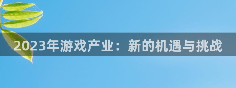多彩娱乐下载：2023年游戏产业：新的机遇与挑战