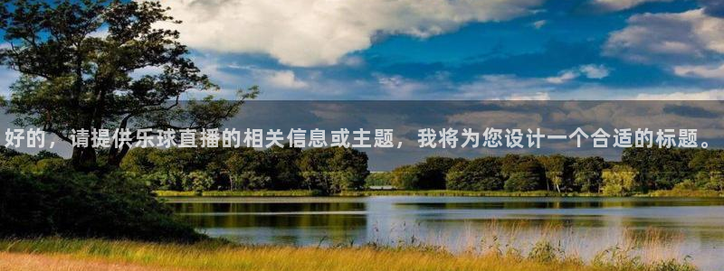 360足球比赛直播雨燕：好的，请提供乐球直播的相关信息或主题，我将为您设计一个合适的标题。